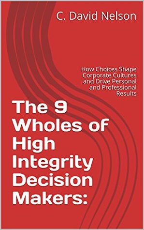 [fdb06] !Download^ The 9 Wholes of High Integrity Decision Makers:: How Choices Shape Corporate Cultures and Drive Personal and Professional Results - C. David Nelson ~P.D.F@
