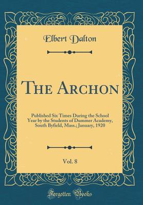 [12c01] ~R.e.a.d% The Archon, Vol. 8: Published Six Times During the School Year by the Students of Dummer Academy, South Byfield, Mass.; January, 1920 (Classic Reprint) - Elbert Dalton %e.P.u.b*