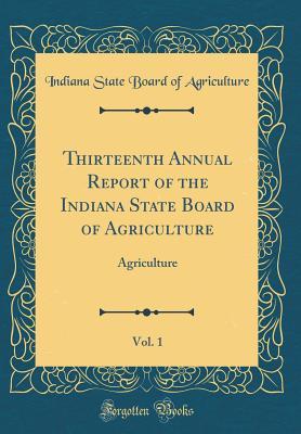 [f81e5] @Download% Thirteenth Annual Report of the Indiana State Board of Agriculture, Vol. 1: Agriculture (Classic Reprint) - Indiana State Board of Agriculture !PDF@