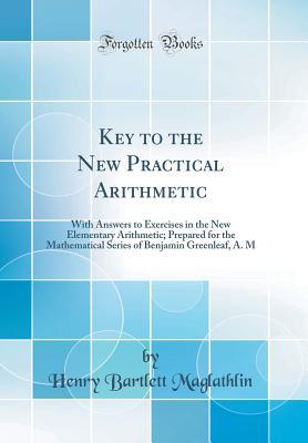 89e94] %D.o.w.n.l.o.a.d! Key to the New Practical Arithmetic: With Answers to Exercises in the New Elementary Arithmetic; Prepared for the Mathematical Series of Benjamin Greenleaf, A. M (Classic Reprint) - Henry Bartlett Maglathlin #e.P.u.b!