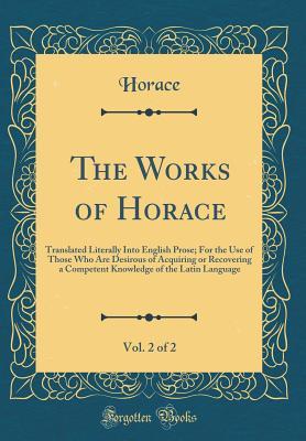 [0d042] ~F.u.l.l.^ ^D.o.w.n.l.o.a.d~ The Works of Horace, Vol. 2 of 2: Translated Literally Into English Prose; For the Use of Those Who Are Desirous of Acquiring or Recovering a Competent Knowledge of the Latin Language (Classic Reprint) - Horace @e.P.u.b!