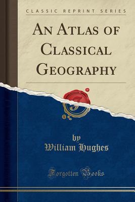 [f8514] @Download^ An Atlas of Classical Geography (Classic Reprint) - William Hughes ^PDF!