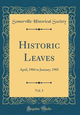 [fc7c3] *Read^ Historic Leaves, Vol. 3: April, 1904 to January, 1905 (Classic Reprint) - Somerville Historical Society !P.D.F!