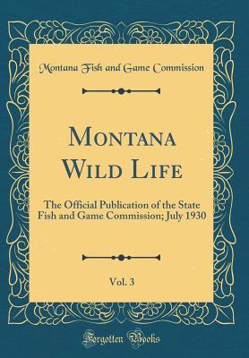 [9a19a] ~Download* Montana Wild Life, Vol. 3: The Official Publication of the State Fish and Game Commission; July 1930 (Classic Reprint) - Montana Fish and Game Commission ~e.P.u.b*