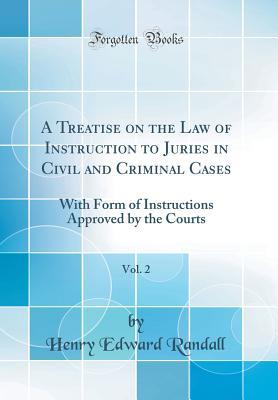 [b5f00] !Full~ !Download% A Treatise on the Law of Instruction to Juries in Civil and Criminal Cases, Vol. 2: With Form of Instructions Approved by the Courts (Classic Reprint) - Henry Edward Randall ~P.D.F!