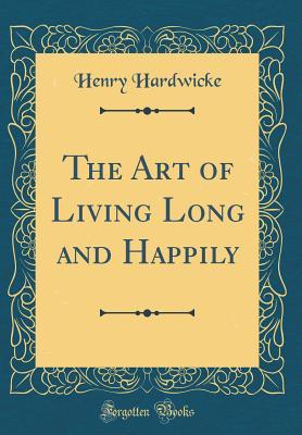 [769bd] #R.e.a.d* The Art of Living Long and Happily (Classic Reprint) - Henry Hardwicke !ePub~