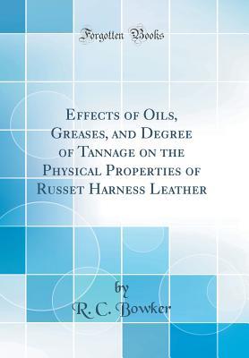 [2806a] *F.u.l.l.^ #D.o.w.n.l.o.a.d~ Effects of Oils, Greases, and Degree of Tannage on the Physical Properties of Russet Harness Leather (Classic Reprint) - R C Bowker !e.P.u.b#