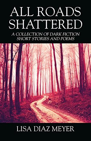 [035b0] #R.e.a.d% All Roads Shattered: A Collection of Dark Fiction Short Stories and Poems - Lisa Diaz Meyer %PDF@