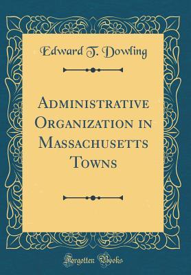 ddc8d] #D.o.w.n.l.o.a.d^ Administrative Organization in Massachusetts Towns (Classic Reprint) - Edward T Dowling #P.D.F#