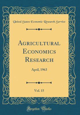 [77930] ~F.u.l.l.@ *D.o.w.n.l.o.a.d# Agricultural Economics Research, Vol. 15: April, 1963 (Classic Reprint) - United States Economic Research Service ~e.P.u.b^