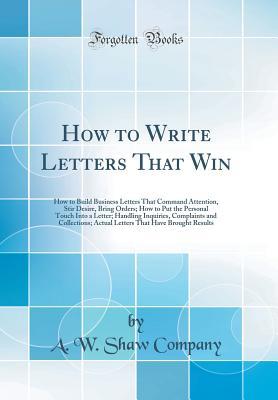 [538bd] %Read# How to Write Letters That Win: How to Build Business Letters That Command Attention, Stir Desire, Bring Orders; How to Put the Personal Touch Into a Letter; Handling Inquiries, Complaints and Collections; Actual Letters That Have Brought Results - A.W. Shaw Company #ePub*