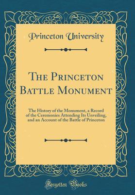 [482b0] *Read# ^Online^ The Princeton Battle Monument: The History of the Monument, a Record of the Ceremonies Attending Its Unveiling, and an Account of the Battle of Princeton (Classic Reprint) - Princeton University !ePub%