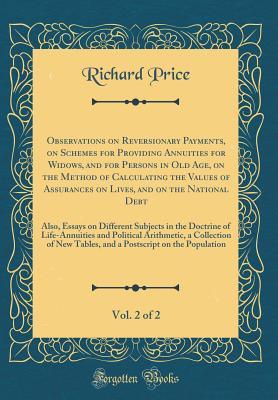 [35933] ^Full~ ~Download% Observations on Reversionary Payments, on Schemes for Providing Annuities for Widows, and for Persons in Old Age, on the Method of Calculating the Values of Assurances on Lives, and on the National Debt, Vol. 2 of 2: Also, Essays on Different Subjects in - Richard Price ~PDF#