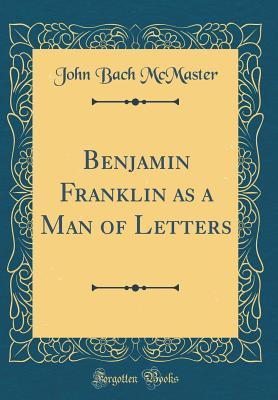 6a2d1] #D.o.w.n.l.o.a.d! Benjamin Franklin as a Man of Letters (Classic Reprint) - John Bach McMaster #PDF*