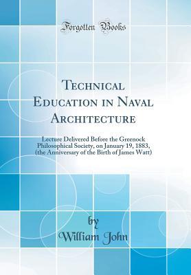 [94ca1] ~Full* #Download! Technical Education in Naval Architecture: Lecture Delivered Before the Greenock Philosophical Society, on January 19, 1883, (the Anniversary of the Birth of James Watt) (Classic Reprint) - William John @ePub%
