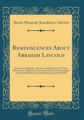 [21c22] ^F.u.l.l.% ^D.o.w.n.l.o.a.d# Reminiscences about Abraham Lincoln: Newspaper Clippings, Accounts, and Memories of Those Whose Lives Included an Encounter with the 16th President of the United States; Surnames Beginning with Re-Ri (Classic Reprint) - Lincoln Financial Foundation Collection %e.P.u.b!