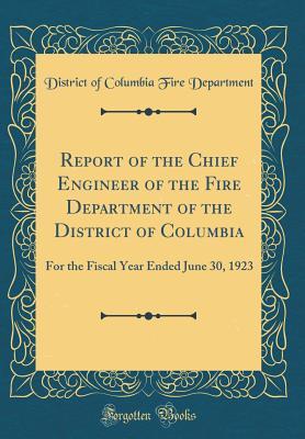 [51a2a] ~Full* @Download* Report of the Chief Engineer of the Fire Department of the District of Columbia: For the Fiscal Year Ended June 30, 1923 (Classic Reprint) - District of Columbia Fire Department !P.D.F^