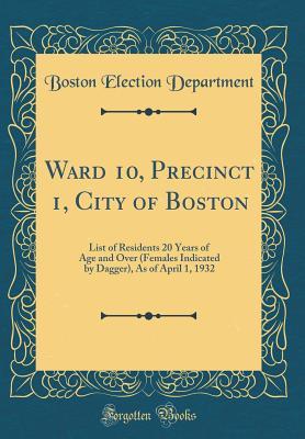 [17d93] ^Read@ Ward 10, Precinct 1, City of Boston: List of Residents 20 Years of Age and Over (Females Indicated by Dagger), as of April 1, 1932 (Classic Reprint) - Boston Election Department *P.D.F#