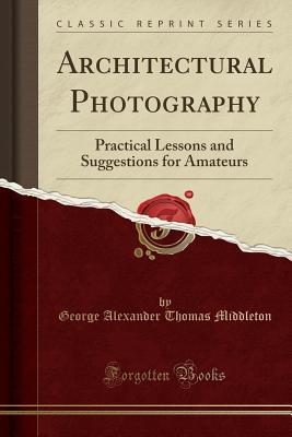 [d0faf] %Full% @Download@ Architectural Photography: Practical Lessons and Suggestions for Amateurs (Classic Reprint) - G a T (George Alexander Th Middleton #PDF@