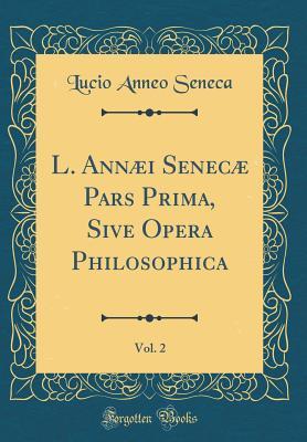 [49707] @R.e.a.d@ L. Ann�i Senec� Pars Prima, Sive Opera Philosophica, Vol. 2 (Classic Reprint) - Seneca ~P.D.F%