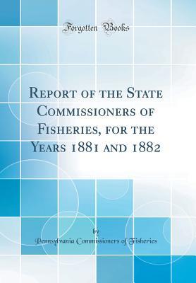 [b274b] ~Download~ Report of the State Commissioners of Fisheries, for the Years 1881 and 1882 (Classic Reprint) - Pennsylvania Commissioners of Fisheries #P.D.F!