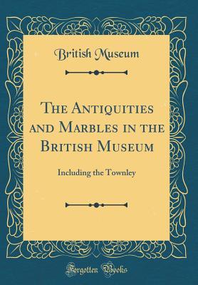 [951b6] @Full# *Download* The Antiquities and Marbles in the British Museum: Including the Townley (Classic Reprint) - British Museum ^PDF*