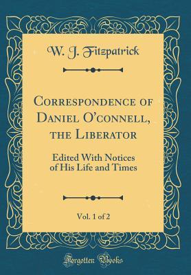 [189e7] *R.e.a.d^ Correspondence of Daniel O'Connell, the Liberator, Vol. 1 of 2: Edited with Notices of His Life and Times (Classic Reprint) - W J Fitzpatrick ^e.P.u.b#