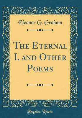 006cc] !D.o.w.n.l.o.a.d! The Eternal I, and Other Poems (Classic Reprint) - Eleanor G. Graham *P.D.F!