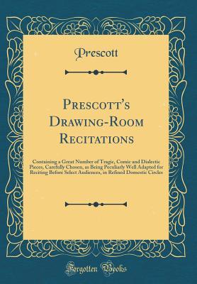 [ca5ba] ~Full^ #Download^ Prescott's Drawing-Room Recitations: Containing a Great Number of Tragic, Comic and Dialectic Pieces, Carefully Chosen, as Being Peculiarly Well Adapted for Reciting Before Select Audiences, in Refined Domestic Circles (Classic Reprint) - Prescott Prescott *PDF^