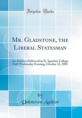 [17e49] *F.u.l.l.% !D.o.w.n.l.o.a.d^ Mr. Gladstone, the Liberal Statesman: An Address Delivered in St. Ignatius College Hall Wednesday Evening, October 12, 1881 (Classic Reprint) - Unknown #P.D.F!