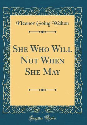 [77566] %Full@ *Download* She Who Will Not When She May (Classic Reprint) - Eleanor Going Walton %ePub^