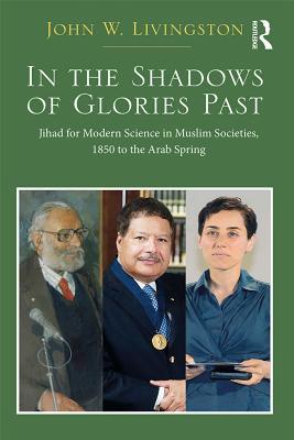 [80c14] ^R.e.a.d@ %O.n.l.i.n.e^ In the Shadows of Glories Past: Jihad for Modern Science in Muslim Societies, 1850 to the Arab Spring - John W Livingston #e.P.u.b#