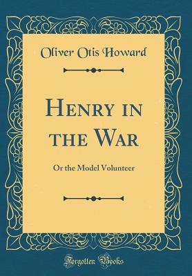 0b3b3] ~D.o.w.n.l.o.a.d^ Henry in the War: Or the Model Volunteer (Classic Reprint) - Oliver Otis Howard @ePub#