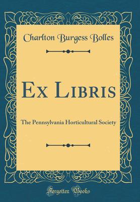 [b75b1] ^R.e.a.d% %O.n.l.i.n.e* Ex Libris: The Pennsylvania Horticultural Society (Classic Reprint) - Charlton Burgess Bolles !P.D.F*