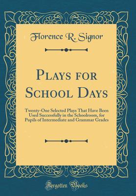 [e0654] %R.e.a.d~ !O.n.l.i.n.e% Plays for School Days: Twenty-One Selected Plays That Have Been Used Successfully in the Schoolroom, for Pupils of Intermediate and Grammar Grades (Classic Reprint) - Florence R Signor !e.P.u.b#