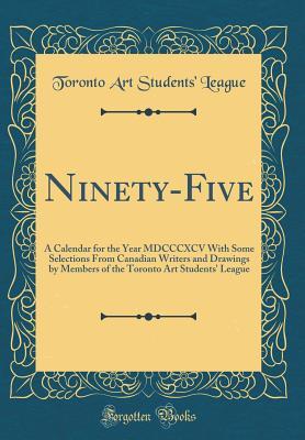 [885a0] @F.u.l.l.~ *D.o.w.n.l.o.a.d! Ninety-Five: A Calendar for the Year MDCCCXCV with Some Selections from Canadian Writers and Drawings by Members of the Toronto Art Students' League (Classic Reprint) - Toronto Art Students' League ~PDF@