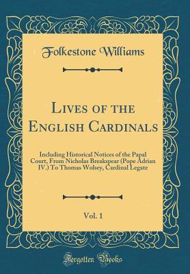[b457e] *Download~ Lives of the English Cardinals, Vol. 1: Including Historical Notices of the Papal Court, from Nicholas Breakspear (Pope Adrian IV.) to Thomas Wolsey, Cardinal Legate (Classic Reprint) - Folkestone Williams ~e.P.u.b#