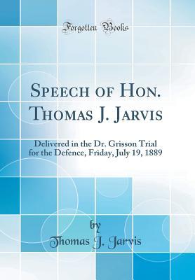 [d23dd] @Download% Speech of Hon. Thomas J. Jarvis: Delivered in the Dr. Grisson Trial for the Defence, Friday, July 19, 1889 (Classic Reprint) - Thomas J Jarvis ~P.D.F^
