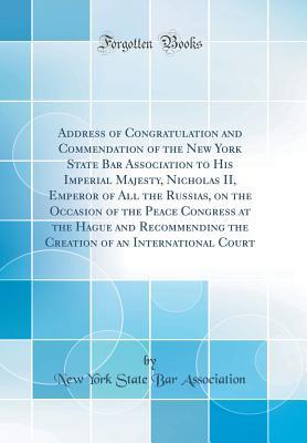 [ba8a8] ~Read@ *Online# Address of Congratulation and Commendation of the New York State Bar Association to His Imperial Majesty, Nicholas II, Emperor of All the Russias, on the Occasion of the Peace Congress at the Hague and Recommending the Creation of an International Court - New York State Bar Association !P.D.F#