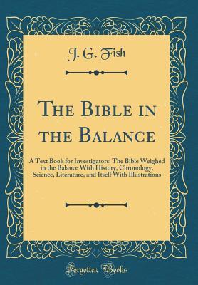 [b0993] %Full^ *Download# The Bible in the Balance: A Text Book for Investigators; The Bible Weighed in the Balance with History, Chronology, Science, Literature, and Itself with Illustrations (Classic Reprint) - J G Fish ~e.P.u.b#
