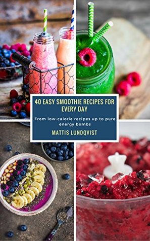 [c61c5] %Read! #Online^ 40 Easy Smoothie Recipes for Every Day: From low-calorie recipes up to pure energy bombs - Mattis Lundqvist ~PDF!