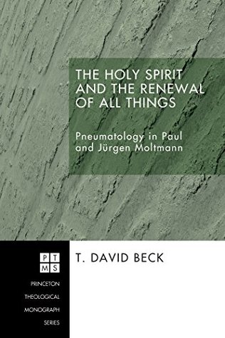 [8f54c] ~R.e.a.d% ~O.n.l.i.n.e! The Holy Spirit and the Renewal of All Things: Pneumatology in Paul and Jurgen Moltmann (Princeton Theological Monograph Series Book 67) - T. David Beck !PDF#