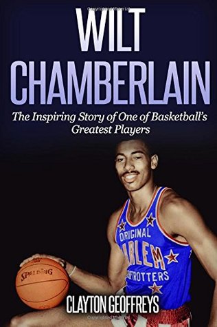 [20d1d] ~F.u.l.l.~ !D.o.w.n.l.o.a.d! Wilt Chamberlain: The Inspiring Story of One of Basketball's Greatest Players (Basketball Biography Books) - Clayton Geoffreys *PDF~