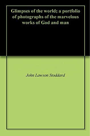 979c8] %D.o.w.n.l.o.a.d% Glimpses of the world; a portfolio of photographs of the marvelous works of God and man - John L. Stoddard #P.D.F!