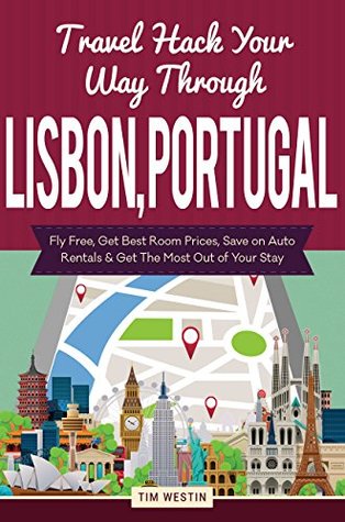 [4a6b4] ^Full^ %Download# Travel Hack Your Way Through Lisbon, Portugal: Fly Free, Get Best Room Prices, Save on Auto Rentals & Get The Most Out of Your Stay - Tim Westin ^PDF@