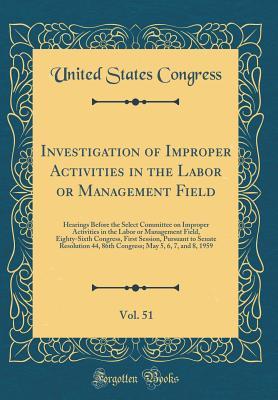 [e0226] %Download# Investigation of Improper Activities in the Labor or Management Field, Vol. 51: Hearings Before the Select Committee on Improper Activities in the Labor or Management Field, Eighty-Sixth Congress, First Session, Pursuant to Senate Resolution 44, 86th Cong - U.S. Congress #e.P.u.b!