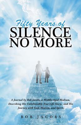 [26252] ~Read% Fifty Years of Silence No More: A Journal by Bob Jacobs, a Middle-Aged Medium, Describing His Unbelievably True Life Story, and His Journey with God, Heaven, and Spirit. - Bob JACOBS %ePub@