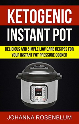 [418e2] #Download@ Ketogenic Instant Pot: Delicious And Simple Low Carb Recipes For Your Instant Pot Pressure Cooker - Johanna Rosenblum #PDF!