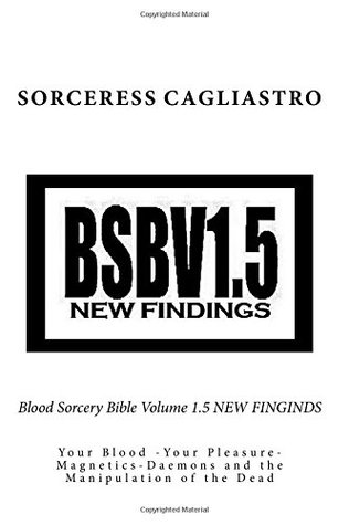 [2ceae] %R.e.a.d^ Blood Sorcery Bible Volume 1.5 NEW FINGINDS: Your Blood -Your Pleasure-Magnetics-Daemons and the Manipulation of the Dead - Sorceress Cagliastro !P.D.F^