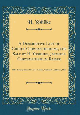 ec7b0] #D.o.w.n.l.o.a.d% A Descriptive List of Choice Chrysanthemums, for Sale by H. Yoshiike, Japanese Chrysanthemum Raiser: 1064 Twenty-Second St. Cor. Linden, Oakland, California, 1891 (Classic Reprint) - H Yoshiike !ePub@